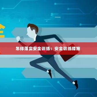 怎样落实安全训练：安全训练措施 