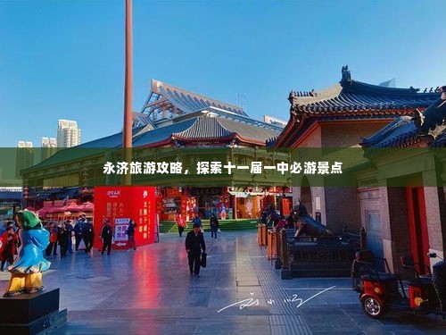 永济旅游攻略，探索十一届一中必游景点