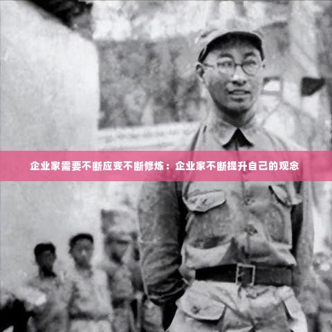 企业家需要不断应变不断修炼：企业家不断提升自己的观念 