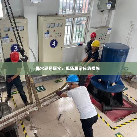 异常现场落实：现场异常应急措施 
