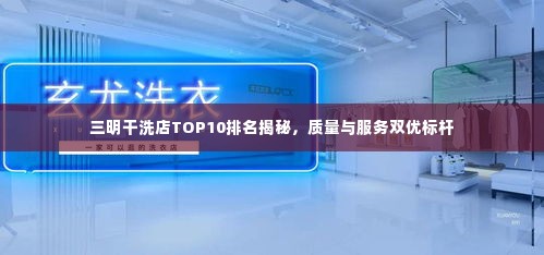 三明干洗店TOP10排名揭秘，质量与服务双优标杆