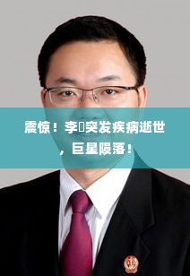 震惊！李翀突发疾病逝世，巨星陨落！