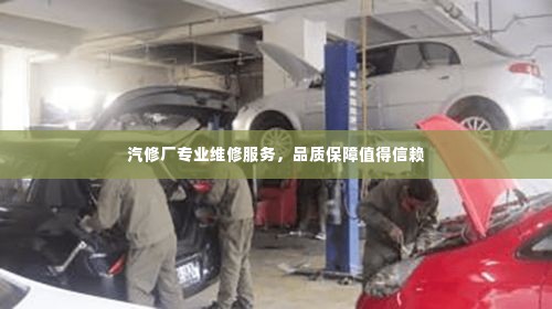 汽修厂专业维修服务，品质保障值得信赖