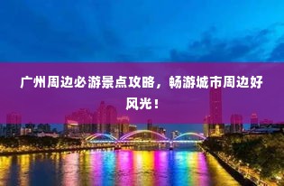 广州周边必游景点攻略，畅游城市周边好风光！