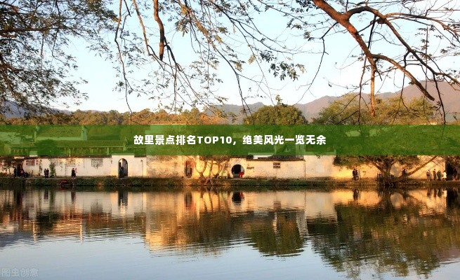 故里景点排名TOP10，绝美风光一览无余
