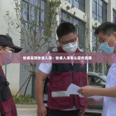 快递高效快速入库：快递入库怎么操作流程 