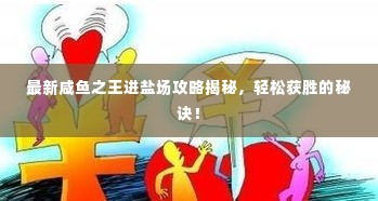 最新咸鱼之王进盐场攻略揭秘，轻松获胜的秘诀！