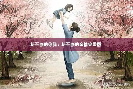 斩不断的你我：斩不断的亲情完整版 