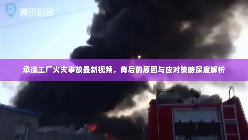 承德工厂火灾事故最新视频，背后的原因与应对策略深度解析