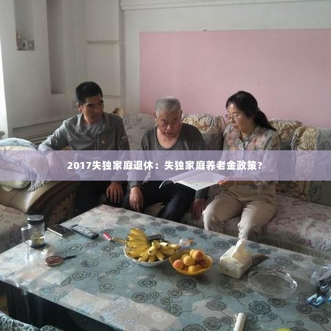 2017失独家庭退休：失独家庭养老金政策? 