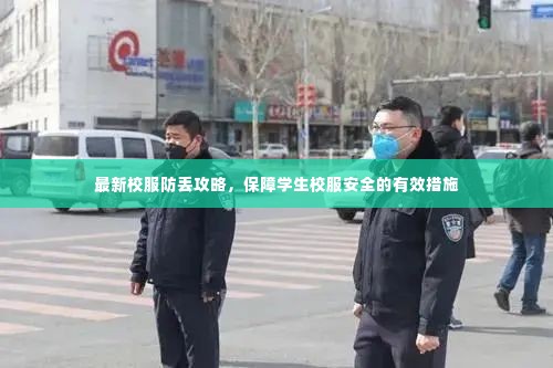 最新校服防丢攻略，保障学生校服安全的有效措施