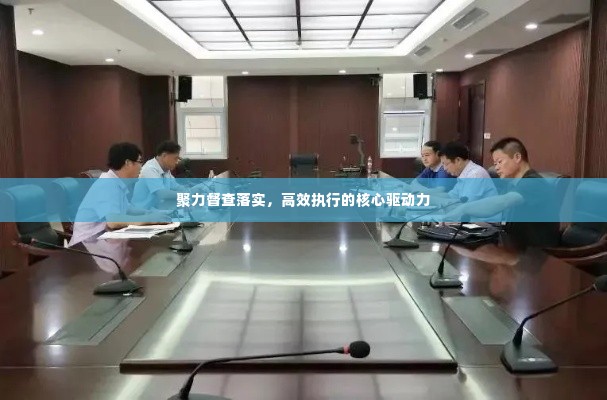 聚力督查落实，高效执行的核心驱动力