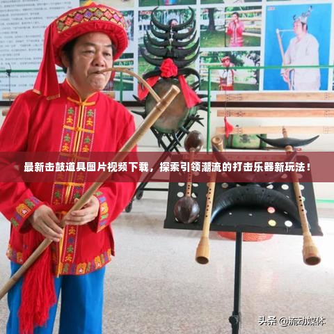 最新击鼓道具图片视频下载，探索引领潮流的打击乐器新玩法！
