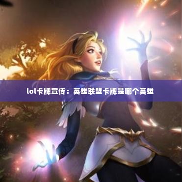 lol卡牌宣传：英雄联盟卡牌是哪个英雄 