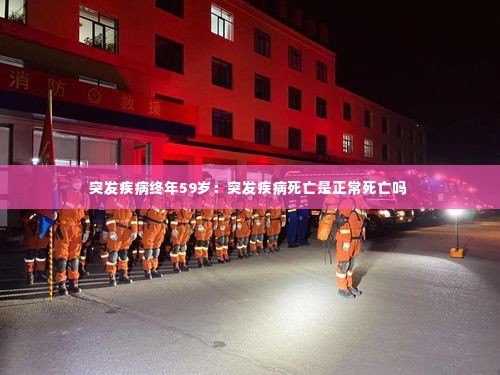 突发疾病终年59岁：突发疾病死亡是正常死亡吗 