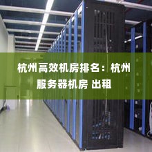 杭州高效机房排名：杭州 服务器机房 出租 