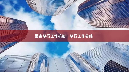 落实总行工作机制：总行工作总结 