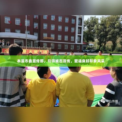 本溪市委宣传部，引领城市宣传，塑造良好形象风采