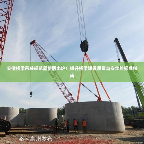 安徽桥梁吊装规范最新版出炉！提升桥梁建设质量与安全的标准指南
