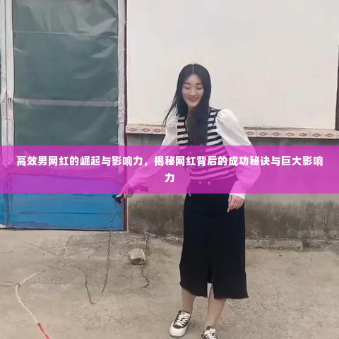 高效男网红的崛起与影响力，揭秘网红背后的成功秘诀与巨大影响力