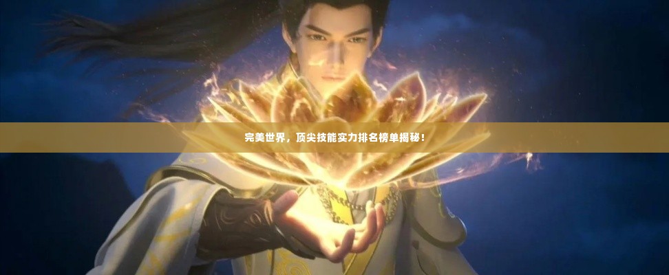 完美世界，顶尖技能实力排名榜单揭秘！
