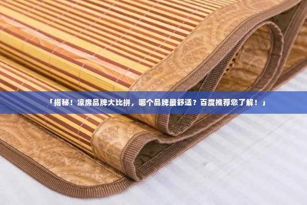 「揭秘！凉席品牌大比拼，哪个品牌最舒适？百度推荐您了解！」