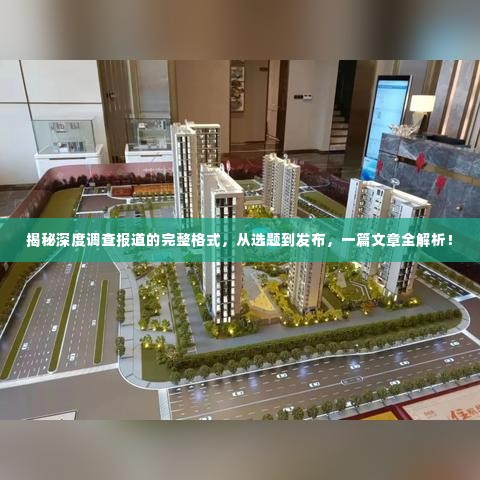 揭秘深度调查报道的完整格式，从选题到发布，一篇文章全解析！