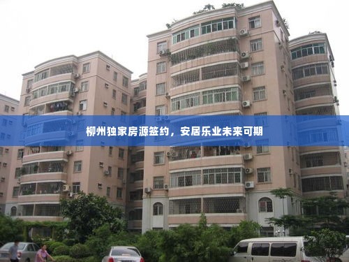 柳州独家房源签约，安居乐业未来可期