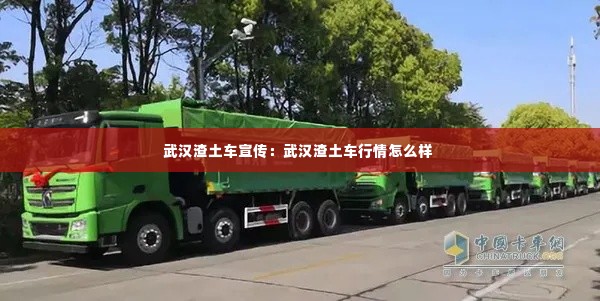 武汉渣土车宣传：武汉渣土车行情怎么样 