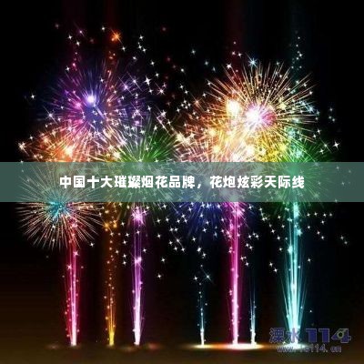 中国十大璀璨烟花品牌，花炮炫彩天际线