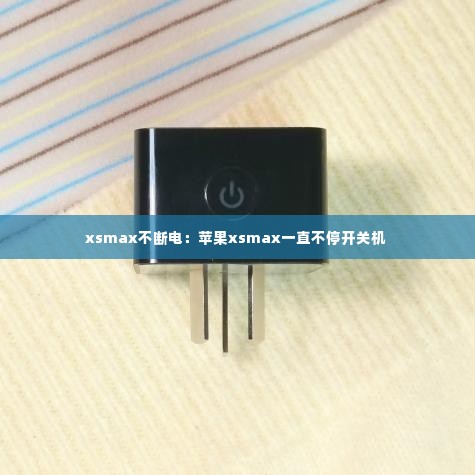 xsmax不断电：苹果xsmax一直不停开关机 