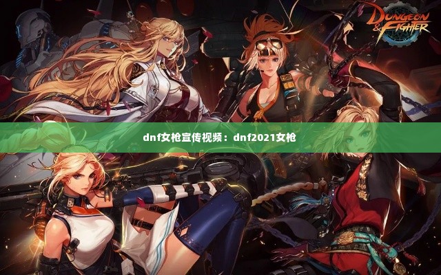 dnf女枪宣传视频：dnf2021女枪 