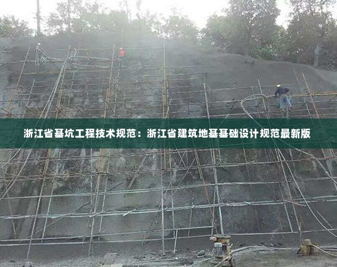 浙江省基坑工程技术规范：浙江省建筑地基基础设计规范最新版 