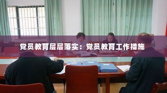 党员教育层层落实：党员教育工作措施 