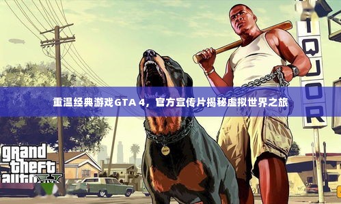 重温经典游戏GTA 4，官方宣传片揭秘虚拟世界之旅