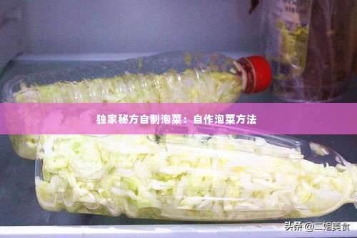 独家秘方自制泡菜：自作泡菜方法 