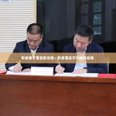 形容善于落实的词语：形容落实于行动的词语 
