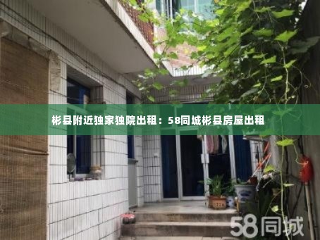彬县附近独家独院出租：58同城彬县房屋出租 