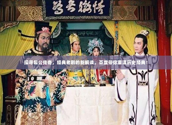 探寻包公传奇，经典老剧的新解读，百度带你重温历史经典！
