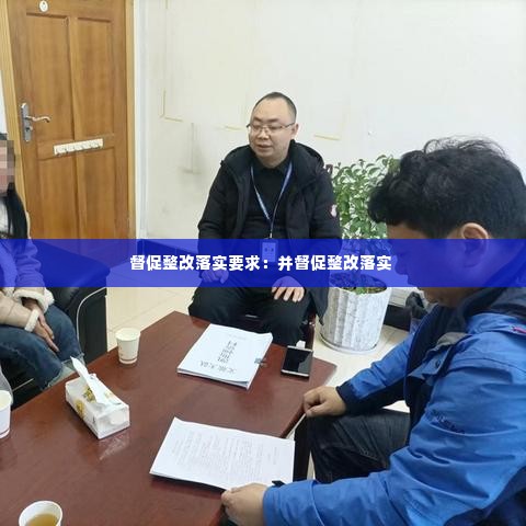 督促整改落实要求：并督促整改落实 