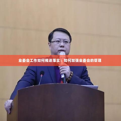 业委会工作如何推进落实：如何加强业委会的管理 