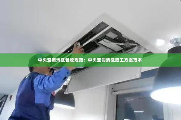 中央空调清洗验收规范：中央空调清洗施工方案范本 