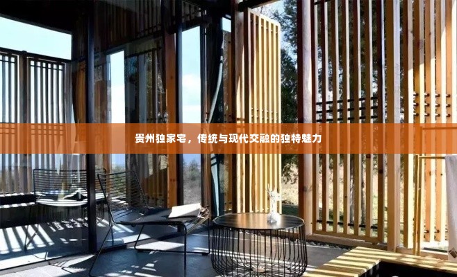贵州独家宅，传统与现代交融的独特魅力