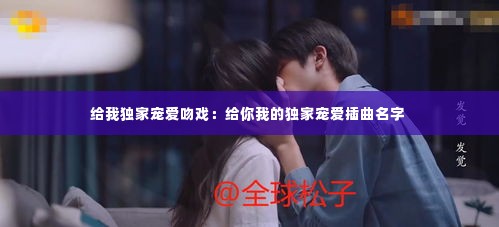 给我独家宠爱吻戏：给你我的独家宠爱插曲名字 