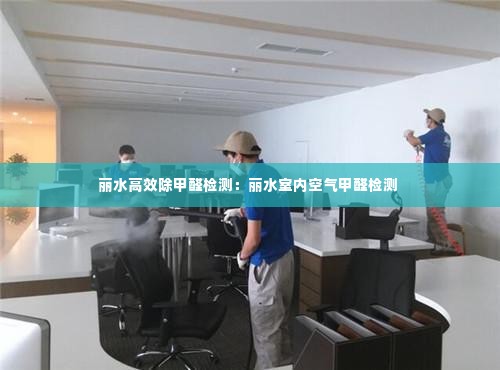 丽水高效除甲醛检测：丽水室内空气甲醛检测 