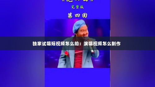 独家试唱短视频怎么拍：演唱视频怎么制作 