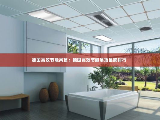 德国高效节能吊顶：德国高效节能吊顶品牌排行 