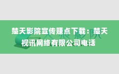 楚天影院宣传赚点下载：楚天视讯网络有限公司电话 