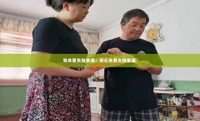 党关爱失独家庭：关心关爱失独家庭 