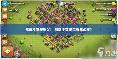 部落冲突发财21：部落冲突发宝石怎么发? 